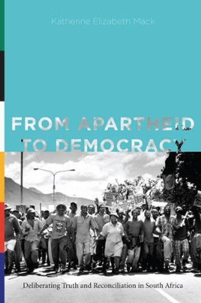 From Apartheid to Democracy: Deliberating Truth and Reconciliation in South Africa by Katherine Elizabeth Mack 9780271064970