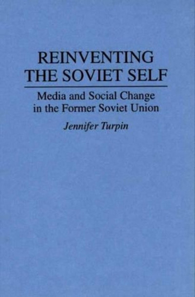 Reinventing the Soviet Self: Media and Social Change in the Former Soviet Union by Jennifer E. Turpin 9780275950439