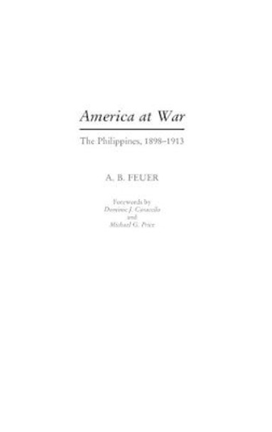 America at War: The Philippines, 1898-1913 by A. B. Feuer 9780275968212