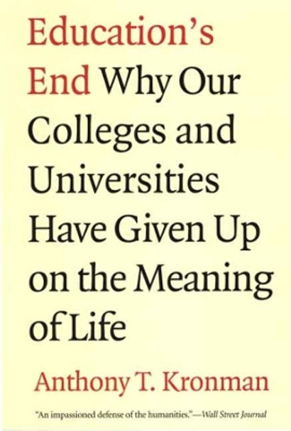 Education's End: Why Our Colleges and Universities Have Given Up on the Meaning of Life by Anthony T. Kronman 9780300143140