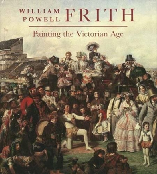 William Powell Frith: Painting in the Victorian Age by Mark Bills 9780300121902