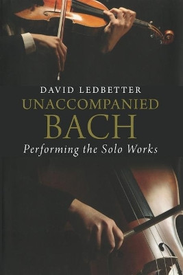 Unaccompanied Bach: Performing the Solo Works by David Ledbetter 9780300253863