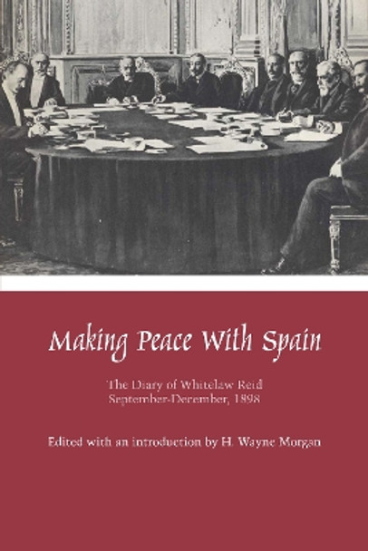 Making Peace with Spain: The Diary of Whitelaw Reid, September-December, 1898 by Whitelaw Reid 9780292769229