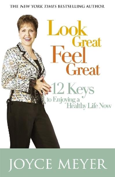 Look Great, Feel Great: 12 keys to enjoying a healthy life now by Joyce Meyer 9780340954232