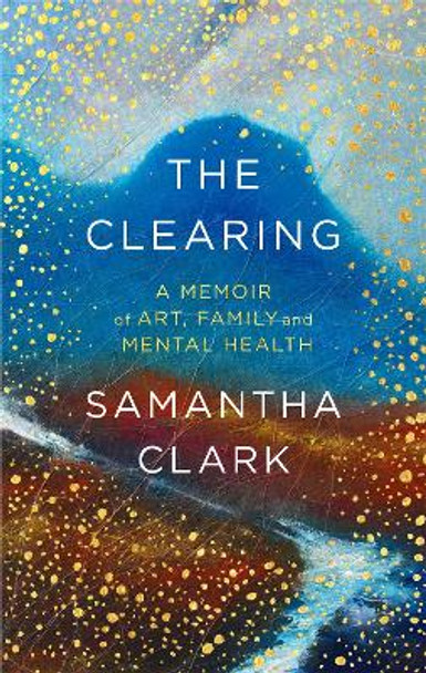 The Clearing: A memoir of art, family and mental health by Samantha Clark 9780349143729