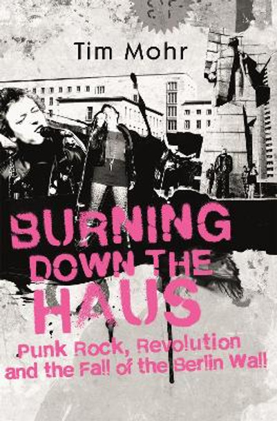 Burning Down The Haus: Punk Rock, Revolution and the Fall of the Berlin Wall by Tim Mohr 9780349701318