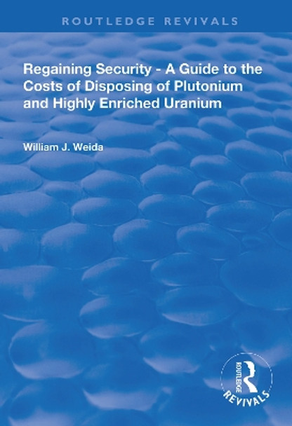 Regaining Security: A Guide to the Costs of Disposing of Plutonium and Highly Enriched Uranium by William J. Weida 9780367000158