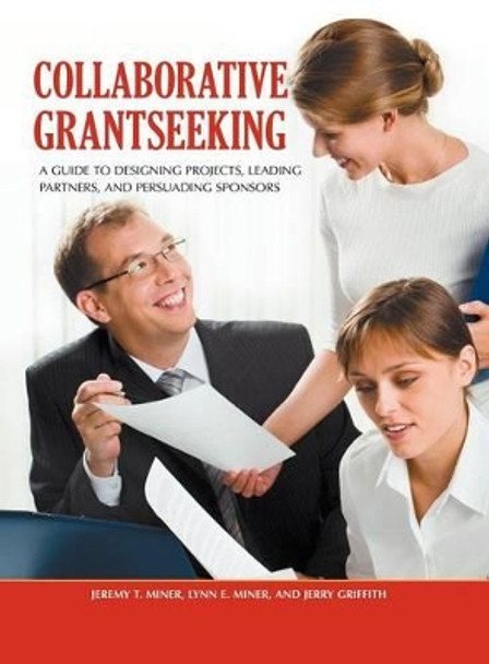 Collaborative Grantseeking: A Guide to Designing Projects, Leading Partners, and Persuading Sponsors by Jeremy T. Miner 9780313391859