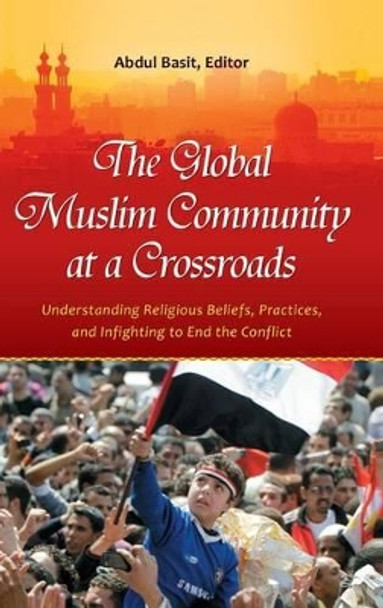 The Global Muslim Community at a Crossroads: Understanding Religious Beliefs, Practices, and Infighting to End the Conflict by Abdul Basit 9780313396977