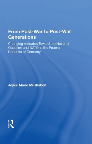 From Post-war To Post-wall Generations: Changing Attitudes Towards The National Question And Nato In The Federal Republic Of Germany by Joyce Marie Mushaben 9780367003982