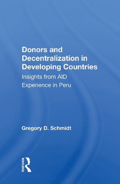 Donors And Decentralization In Developing Countries: Insights From Aid Experience In Peru by Gregory D. Schmidt 9780367012892