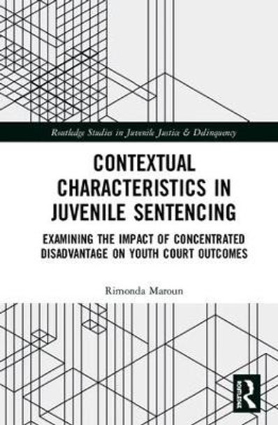 Contextual Characteristics in Juvenile Sentencing: Examining the Impact of Concentrated Disadvantage on Youth Court Outcomes by Rimonda Maroun 9780367023287