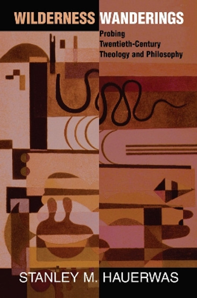 Wilderness Wanderings: Probing Twentieth-century Theology And Philosophy by Stanley Hauerwas 9780367096151