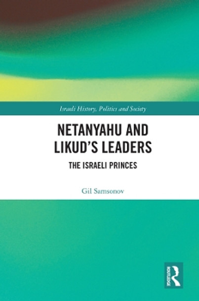 Netanyahu and Likud's Leaders: The Israeli Princes by Gil Samsonov 9780367133689