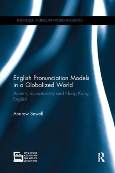 English Pronunciation Models in a Globalized World: Accent, Acceptability and Hong Kong English by Andrew Sewell 9780367133832
