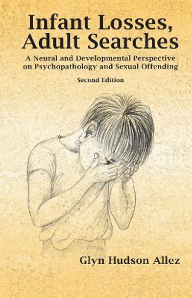 Infant Losses; Adult Searches: A Neural and Developmental Perspective on Psychopathology and Sexual Offending by Glyn Hudson-Allez 9780367106867