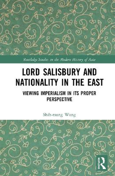 Lord Salisbury and Nationality in the East: Viewing Imperialism in its Proper Perspective by Shih-tsung Wang 9780367178130