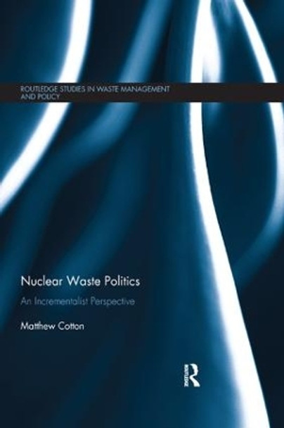 Nuclear Waste Politics: An Incrementalist Perspective by Matthew Cotton 9780367179281