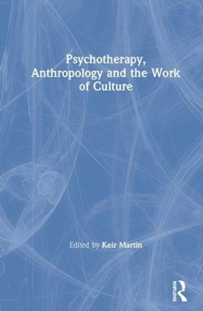 Psychotherapy, Anthropology and the Work of Culture by Keir Martin 9780367182458