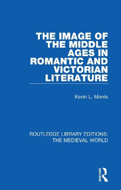 The Image of the Middle Ages in Romantic and Victorian Literature by Kevin L. Morris 9780367190354