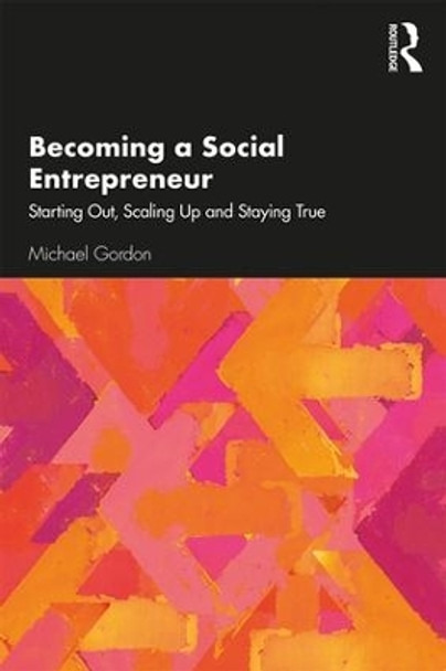 Becoming a Social Entrepreneur: Starting Out, Scaling Up and Staying True by Michael Gordon 9780367197735