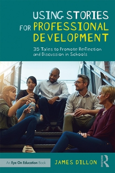 Using Stories for Professional Development: 35 Tales to Promote Reflection and Discussion in Schools by James Dillon 9780367203597