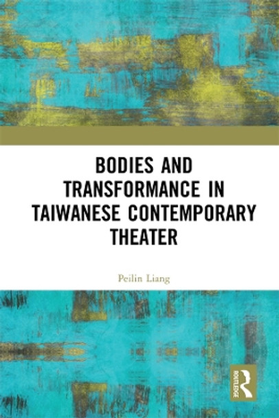 Bodies and Transformance in Taiwanese Contemporary Theater by Peilin Liang 9780367205331