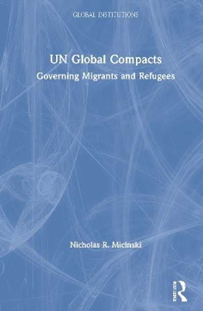 UN Global Compacts: Governing Migrants and Refugees by Nicholas R. Micinski 9780367218812