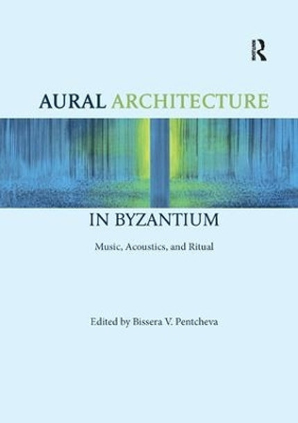 Aural Architecture in Byzantium: Music, Acoustics, and Ritual by Bissera Pentcheva 9780367231842