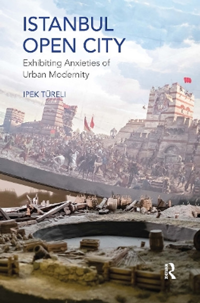 Istanbul, Open City: Exhibiting Anxieties of Urban Modernity by Ipek Tureli 9780367244118