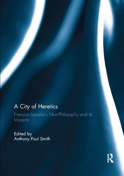 A City of Heretics: Francois Laruelle's Non-Philosophy and its variants by Anthony Paul Smith 9780367234836