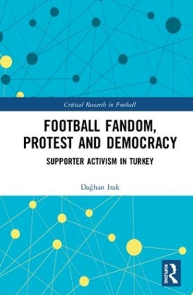 Football Fandom, Protest and Democracy: Supporter Activism in Turkey by Daghan Irak 9780367249717