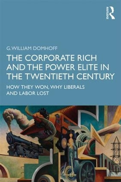 The Corporate Rich and the Power Elite in the Twentieth Century: How They Won, Why Liberals and Labor Lost by G. William Domhoff 9780367253899