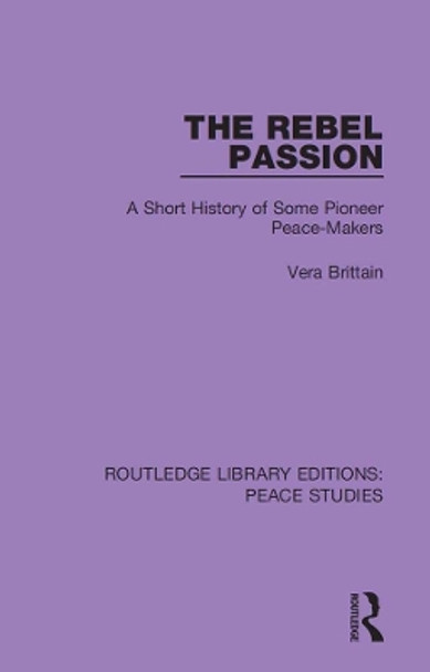 The Rebel Passion: A Short History of Some Pioneer Peace-Makers by Vera Brittain 9780367261757