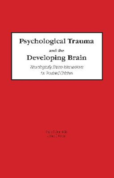 Psychological Trauma and the Developing Brain: Neurologically Based Interventions for Troubled Children by Phyllis T. Stien