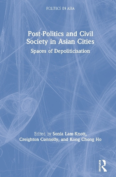 Post-Politics and Civil Society in Asian Cities: Spaces of Depoliticisation by Sonia Lam-Knott 9780367278823