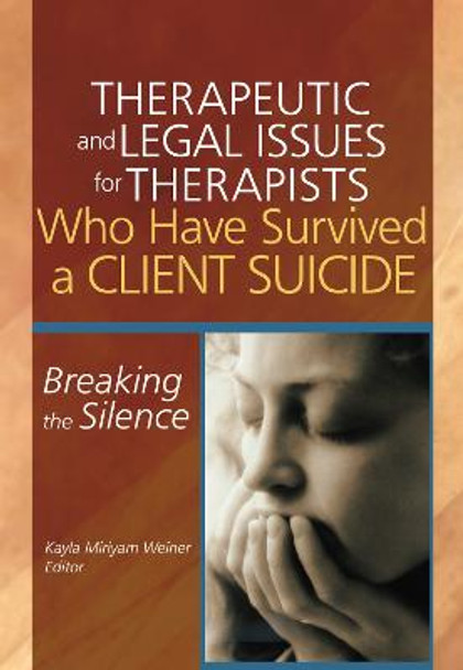 Therapeutic and Legal Issues for Therapists Who Have Survived a Client Suicide: Breaking the Silence by Kayla Weiner