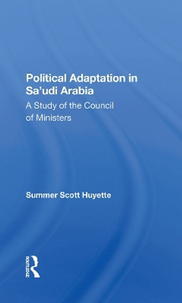 Political Adaptation In Sa'udi Arabia: A Study Of The Council Of Ministers by Summer S Huyette 9780367283254