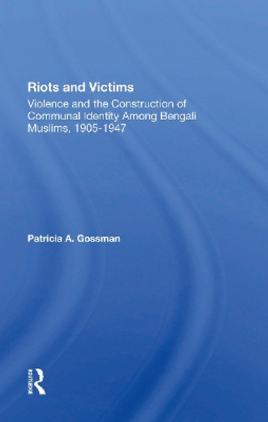 Riots And Victims: Violence And The Construction Of Communal Identity Among Bengali Muslims, 19051947 by Patricia A. Gossman 9780367286095