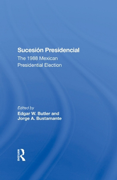 Sucesion Presidencial: The 1988 Mexican Presidential Election by Edgar W Butler 9780367289171