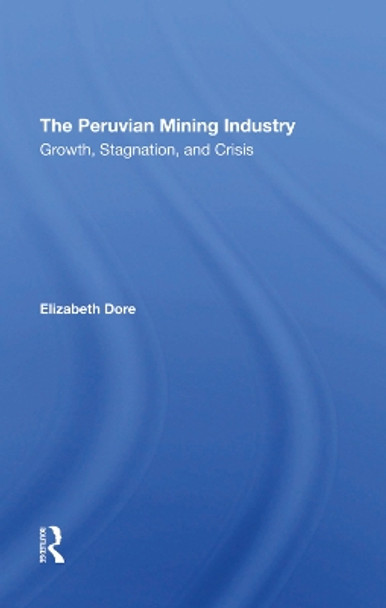 The Peruvian Mining Industry: Growth, Stagnation, And Crisis by Elizabeth W Dore 9780367294786