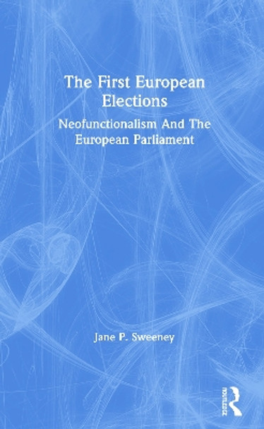 The First European Elections: Neofunctionalism And The European Parliament by Jane P. Sweeney 9780367307615