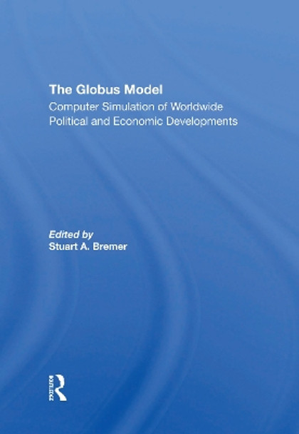 The Globus Model: Computer Simulation Of Worldwide Political And Economic Developments by Stuart A Bremer 9780367308049
