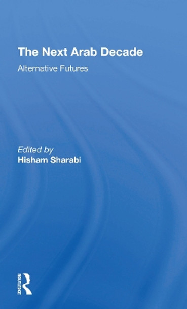 The Next Arab Decade: Alternative Futures by Hisham Sharabi 9780367309916