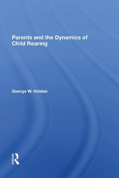 Parents And The Dynamics Of Child Rearing by George W Holden 9780367282257