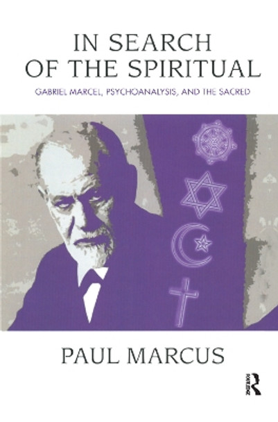 In Search of the Spiritual: Gabriel Marcel, Psychoanalysis and the Sacred by Paul Marcus 9780367325015