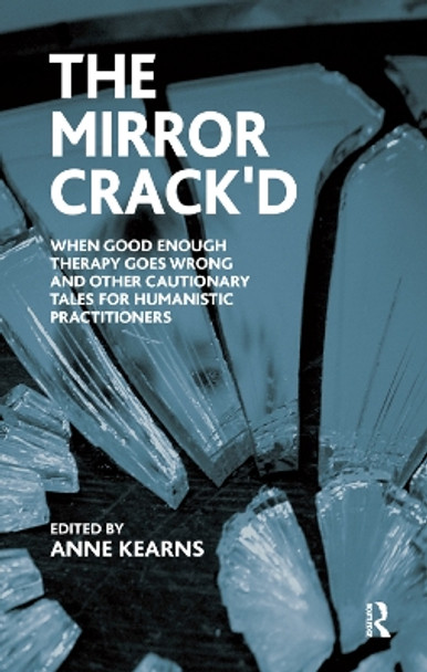 The Mirror Crack'd: When Good Enough Therapy Goes Wrong and Other Cautionary Tales for the Humanistic Practitioner by Anne Kearns 9780367328337