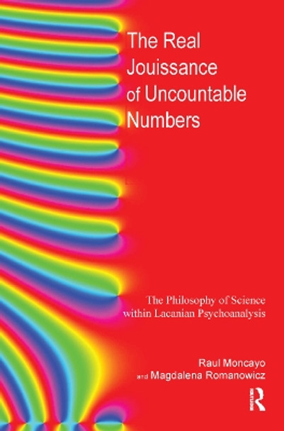 The Real Jouissance of Uncountable Numbers: The Philosophy of Science within Lacanian Psychoanalysis by Raul Moncayo 9780367328634