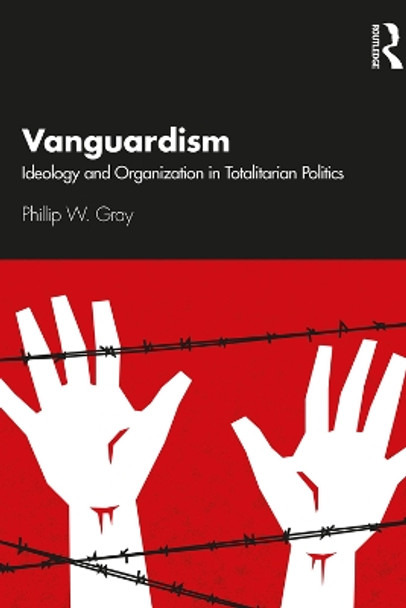 Vanguardism: Ideology and Organization in Totalitarian Politics by Phillip W. Gray 9780367331658