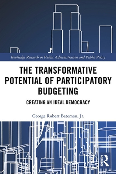The Transformative Potential of Participatory Budgeting: Creating an Ideal Democracy by George Robert Bateman, Jr. 9780367334031